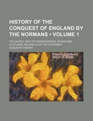 Book cover for History of the Conquest of England by the Normans (Volume 1); Its Causes, and Its Consequences, in England, Scotland, Ireland, & on the Continent