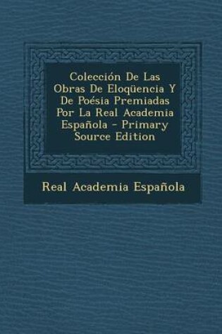 Cover of Coleccion de Las Obras de Eloquencia y de Poesia Premiadas Por La Real Academia Espanola - Primary Source Edition