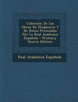 Book cover for Coleccion de Las Obras de Eloquencia y de Poesia Premiadas Por La Real Academia Espanola - Primary Source Edition