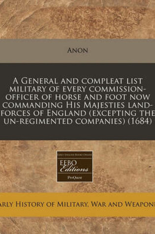 Cover of A General and Compleat List Military of Every Commission-Officer of Horse and Foot Now Commanding His Majesties Land-Forces of England (Excepting the Un-Regimented Companies) (1684)