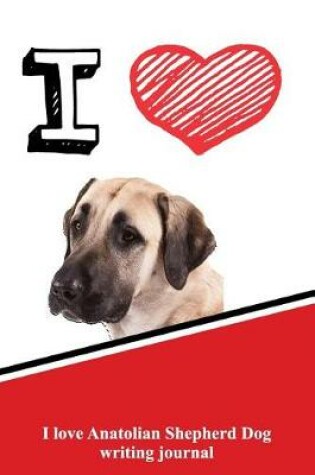 Cover of I Love Anatolian Shepherd Dog Writing Journal