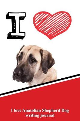 Book cover for I Love Anatolian Shepherd Dog Writing Journal