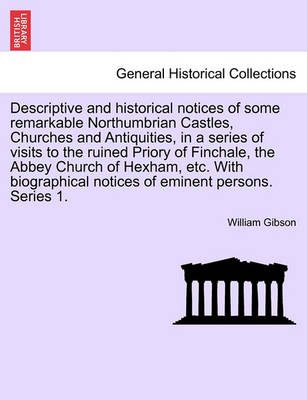 Book cover for Descriptive and Historical Notices of Some Remarkable Northumbrian Castles, Churches and Antiquities, in a Series of Visits to the Ruined Priory of Finchale, the Abbey Church of Hexham, Etc. with Biographical Notices of Eminent Persons. Series 1.