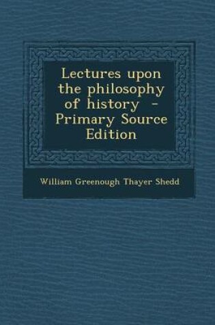 Cover of Lectures Upon the Philosophy of History - Primary Source Edition