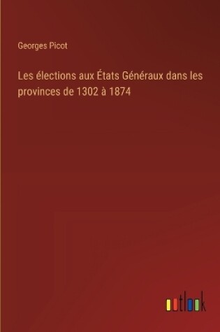 Cover of Les �lections aux �tats G�n�raux dans les provinces de 1302 � 1874