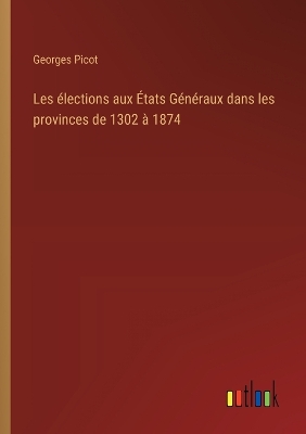 Book cover for Les �lections aux �tats G�n�raux dans les provinces de 1302 � 1874