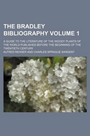 Cover of The Bradley Bibliography Volume 1; A Guide to the Literature of the Woody Plants of the World Published Before the Beginning of the Twentieth Century