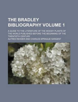 Book cover for The Bradley Bibliography Volume 1; A Guide to the Literature of the Woody Plants of the World Published Before the Beginning of the Twentieth Century