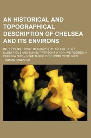 Cover of An Historical and Topographical Description of Chelsea and Its Environs; Interspersed with Biographical Anecdotes of Illustrious and Eminent Persons Who Have Resided in Chelsea During the Three Preceding Centuries