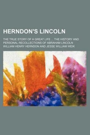 Cover of Herndon's Lincoln (Volume 1); The True Story of a Great Life the History and Personal Recollections of Abraham Lincoln