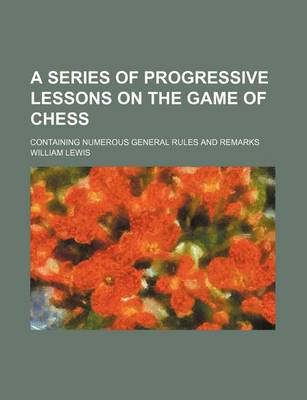 Book cover for A Series of Progressive Lessons on the Game of Chess; Containing Numerous General Rules and Remarks