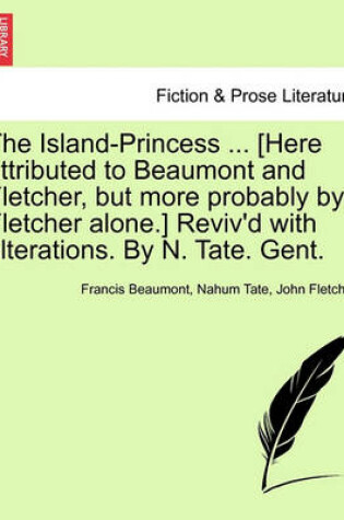 Cover of The Island-Princess ... [Here Attributed to Beaumont and Fletcher, But More Probably by Fletcher Alone.] Reviv'd with Alterations. by N. Tate. Gent.