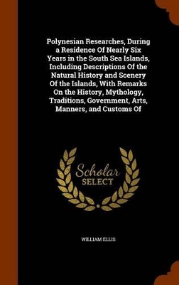 Book cover for Polynesian Researches, During a Residence of Nearly Six Years in the South Sea Islands, Including Descriptions of the Natural History and Scenery of the Islands, with Remarks on the History, Mythology, Traditions, Government, Arts, Manners, and Customs of