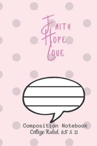 Cover of Faith Hope Love Composition Notebook - College Ruled, 8.5 x 11