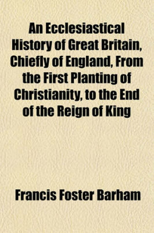 Cover of An Ecclesiastical History of Great Britain, Chiefly of England, from the First Planting of Christianity, to the End of the Reign of King Charles the Second (Volume 8); With a Brief Account of the Affairs of Religion in Ireland