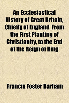 Book cover for An Ecclesiastical History of Great Britain, Chiefly of England, from the First Planting of Christianity, to the End of the Reign of King Charles the Second (Volume 8); With a Brief Account of the Affairs of Religion in Ireland