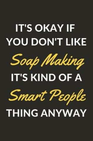 Cover of It's Okay If You Don't Like Soap Making It's Kind Of A Smart People Thing Anyway