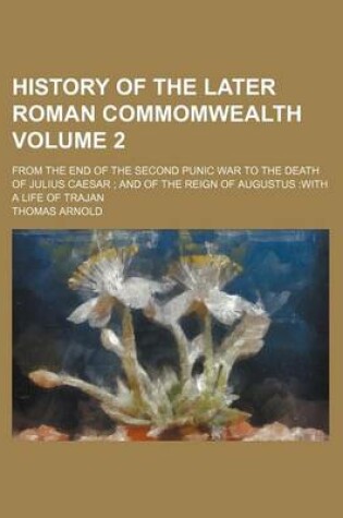 Cover of History of the Later Roman Commomwealth Volume 2; From the End of the Second Punic War to the Death of Julius Caesar; And of the Reign of Augustus