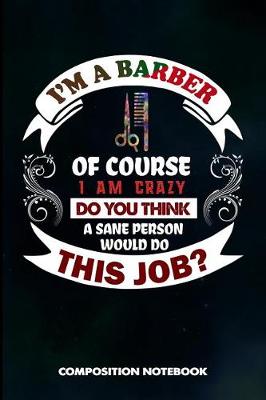 Book cover for I Am a Barber of Course I Am Crazy Do You Think a Sane Person Would Do This Job