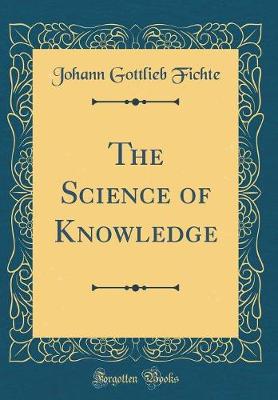 Book cover for The Science of Knowledge (Classic Reprint)