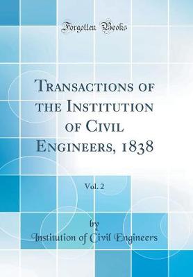 Book cover for Transactions of the Institution of Civil Engineers, 1838, Vol. 2 (Classic Reprint)