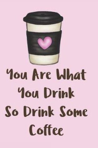 Cover of You Are What You Drink So Drink Some Coffee