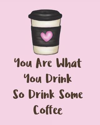 Book cover for You Are What You Drink So Drink Some Coffee