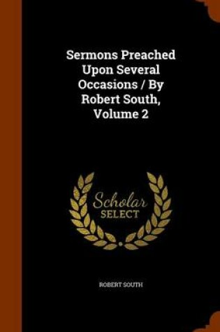 Cover of Sermons Preached Upon Several Occasions / By Robert South, Volume 2