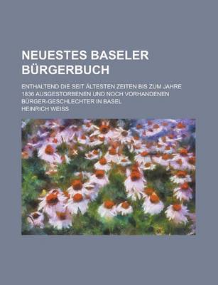 Book cover for Neuestes Baseler Burgerbuch; Enthaltend Die Seit Altesten Zeiten Bis Zum Jahre 1836 Ausgestorbenen Und Noch Vorhandenen Burger-Geschlechter in Basel