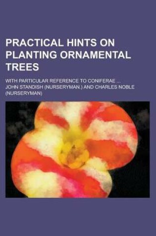 Cover of Practical Hints on Planting Ornamental Trees; With Particular Reference to Coniferae ...