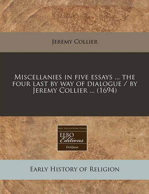 Book cover for Miscellanies in Five Essays ... the Four Last by Way of Dialogue / By Jeremy Collier ... (1694)