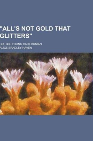 Cover of All's Not Gold That Glitters; Or, the Young Californian