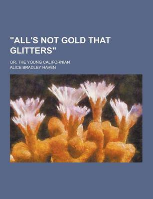 Book cover for All's Not Gold That Glitters; Or, the Young Californian