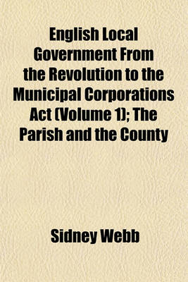 Book cover for English Local Government from the Revolution to the Municipal Corporations ACT (Volume 1); The Parish and the County