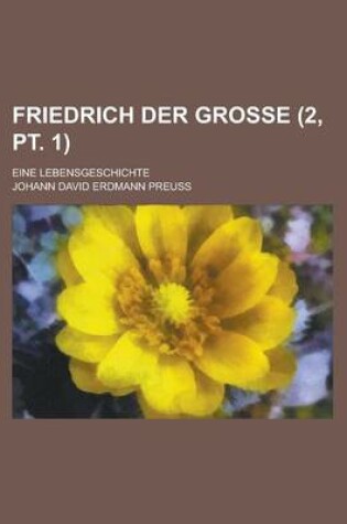 Cover of Friedrich Der Grosse; Eine Lebensgeschichte (2, PT. 1 )