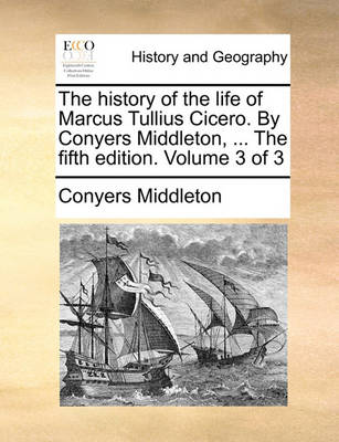 Book cover for The History of the Life of Marcus Tullius Cicero. by Conyers Middleton, ... the Fifth Edition. Volume 3 of 3