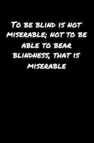 Cover of To Be Blind Is Not Miserable Not To Be Able To Bear Blindness That Is Miserable