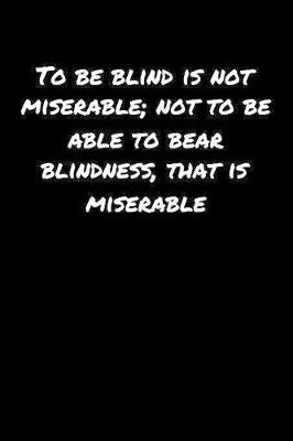 Book cover for To Be Blind Is Not Miserable Not To Be Able To Bear Blindness That Is Miserable