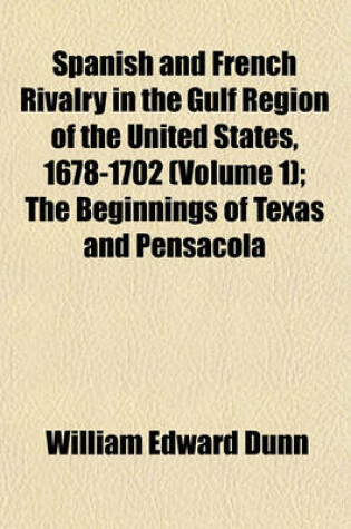 Cover of Spanish and French Rivalry in the Gulf Region of the United States, 1678-1702 (Volume 1); The Beginnings of Texas and Pensacola