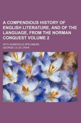 Cover of A Compendious History of English Literature, and of the Language, from the Norman Conquest Volume 2; With Numerous Specimens