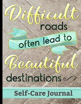 Book cover for Difficult Roads Often Lead to Beautiful Destinations - Self-Care Journal