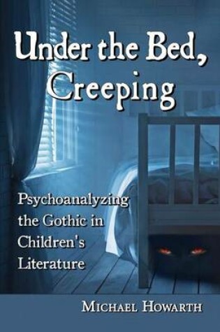 Cover of Under the Bed, Creeping: Psychoanalyzing the Gothic in Children's Literature