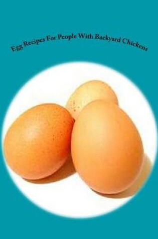 Cover of Egg Recipes for People with Backyard Chickens