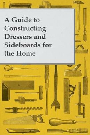 Cover of A Guide to Constructing Dressers and Sideboards for the Home