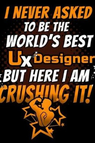 Cover of I Never Asked To Be The World's Best UX Designer But Here I am Crushing