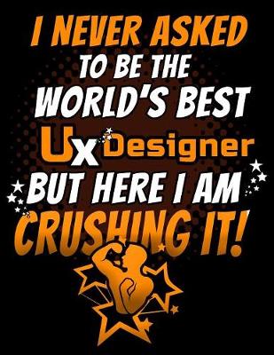 Book cover for I Never Asked To Be The World's Best UX Designer But Here I am Crushing