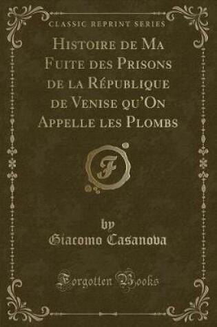 Cover of Histoire de Ma Fuite Des Prisons de la République de Venise Qu'on Appelle Les Plombs (Classic Reprint)