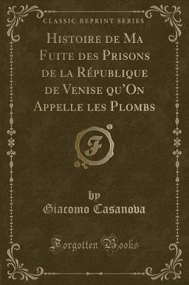 Book cover for Histoire de Ma Fuite Des Prisons de la République de Venise Qu'on Appelle Les Plombs (Classic Reprint)