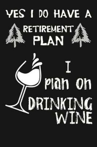 Cover of Yes I Do Have A Retirement Plan, I Plan On Drinking Wine