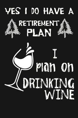 Book cover for Yes I Do Have A Retirement Plan, I Plan On Drinking Wine